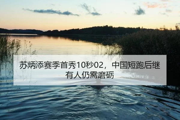 苏炳添赛季首秀10秒02，中国短跑后继有人仍需磨砺