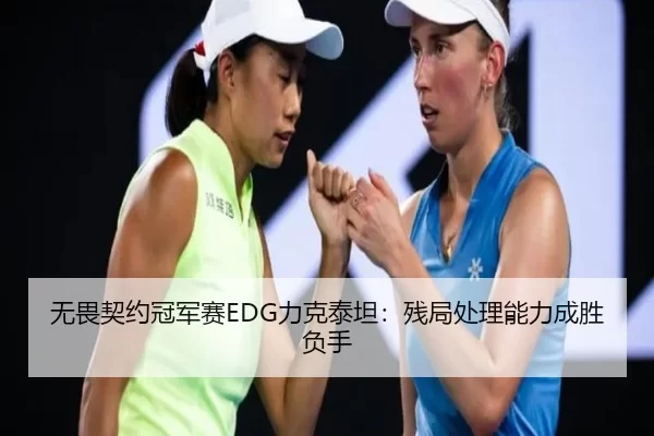 无畏契约冠军赛EDG力克泰坦：残局处理能力成胜负手